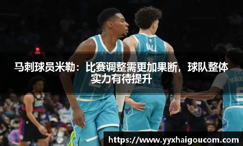 马刺球员米勒：比赛调整需更加果断，球队整体实力有待提升