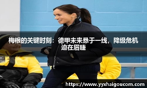 梅根的关键时刻：德甲未来悬于一线，降级危机迫在眉睫