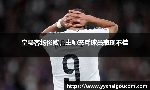 皇马客场惨败，主帅怒斥球员表现不佳