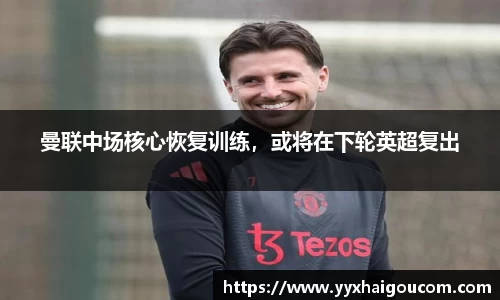 曼联中场核心恢复训练，或将在下轮英超复出