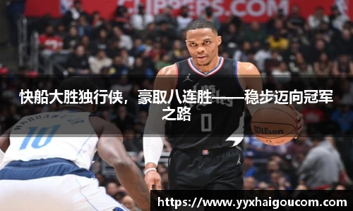 快船大胜独行侠，豪取八连胜——稳步迈向冠军之路
