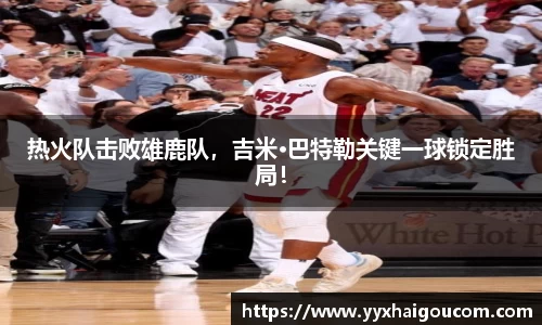 热火队击败雄鹿队，吉米·巴特勒关键一球锁定胜局！