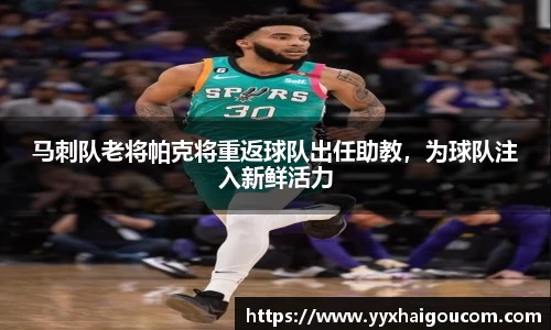 马刺队老将帕克将重返球队出任助教，为球队注入新鲜活力