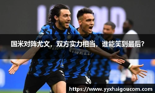 国米对阵尤文，双方实力相当，谁能笑到最后？