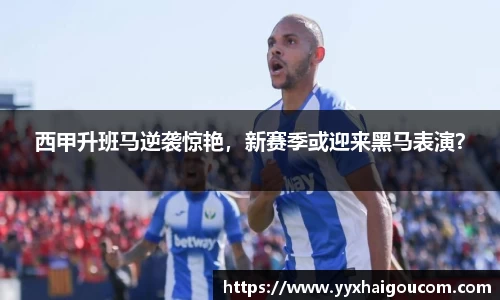 西甲升班马逆袭惊艳，新赛季或迎来黑马表演？
