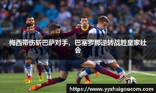 梅西带伤斩巴萨对手，巴塞罗那逆转战胜皇家社会