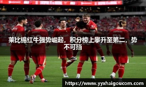 莱比锡红牛强势崛起，积分榜上攀升至第二，势不可挡