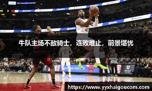 牛队主场不敌骑士，连败难止，前景堪忧