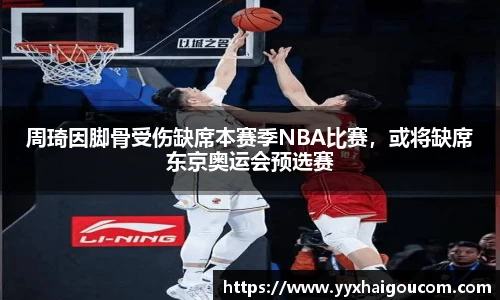 周琦因脚骨受伤缺席本赛季NBA比赛，或将缺席东京奥运会预选赛