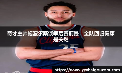 奇才主帅施波尔斯谈季后赛前景：全队回归健康是关键