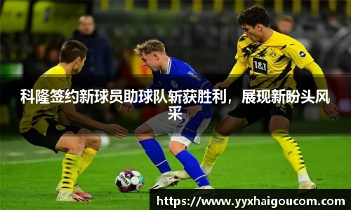 科隆签约新球员助球队斩获胜利，展现新盼头风采