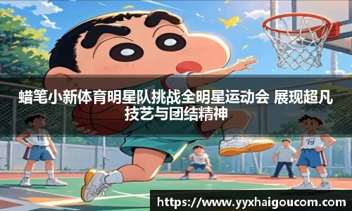 蜡笔小新体育明星队挑战全明星运动会 展现超凡技艺与团结精神