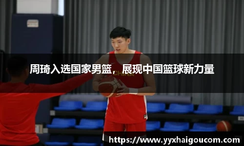 周琦入选国家男篮，展现中国篮球新力量