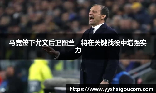 马竞签下尤文后卫图兰，将在关键战役中增强实力