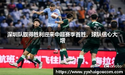 深圳队取得胜利迎来中超赛季首胜，球队信心大增