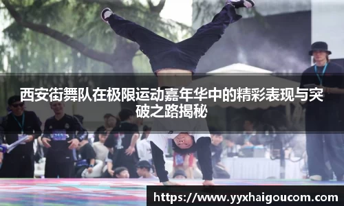 西安街舞队在极限运动嘉年华中的精彩表现与突破之路揭秘