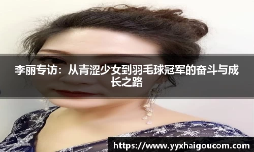 李丽专访：从青涩少女到羽毛球冠军的奋斗与成长之路