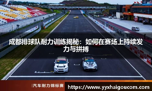 成都排球队耐力训练揭秘：如何在赛场上持续发力与拼搏
