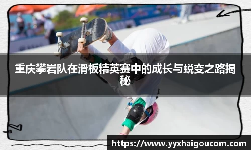 重庆攀岩队在滑板精英赛中的成长与蜕变之路揭秘