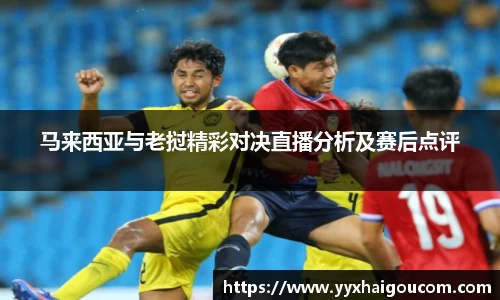 马来西亚与老挝精彩对决直播分析及赛后点评