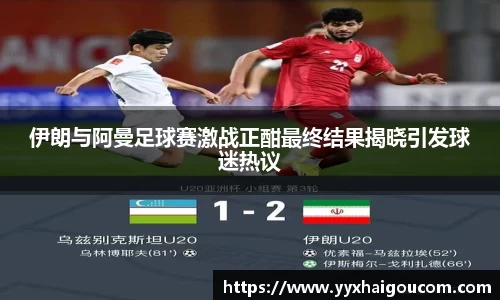 伊朗与阿曼足球赛激战正酣最终结果揭晓引发球迷热议