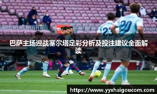 巴萨主场迎战塞尔塔足彩分析及投注建议全面解读