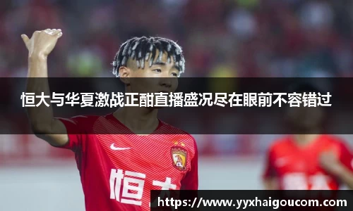 恒大与华夏激战正酣直播盛况尽在眼前不容错过