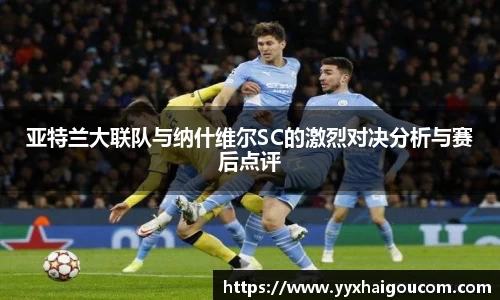 亚特兰大联队与纳什维尔SC的激烈对决分析与赛后点评