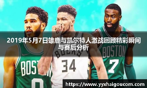 2019年5月7日雄鹿与凯尔特人激战回顾精彩瞬间与赛后分析