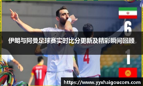 伊朗与阿曼足球赛实时比分更新及精彩瞬间回顾
