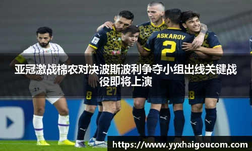 亚冠激战棉农对决波斯波利争夺小组出线关键战役即将上演