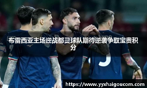 布雷西亚主场迎战都灵球队期待逆袭争取宝贵积分