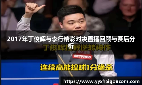 2017年丁俊晖与李行精彩对决直播回顾与赛后分析