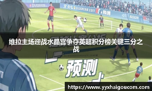 维拉主场迎战水晶宫争夺英超积分榜关键三分之战
