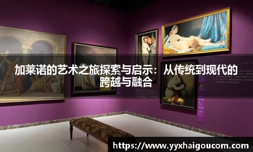加莱诺的艺术之旅探索与启示：从传统到现代的跨越与融合