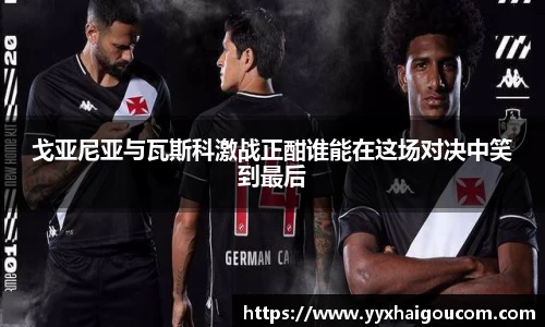 戈亚尼亚与瓦斯科激战正酣谁能在这场对决中笑到最后