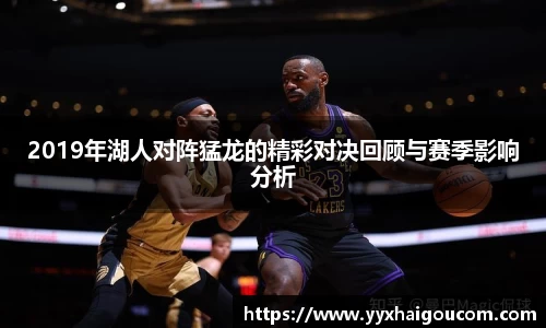 2019年湖人对阵猛龙的精彩对决回顾与赛季影响分析