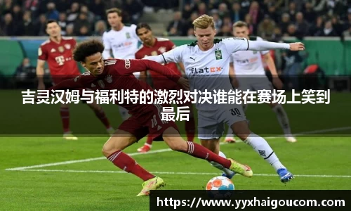吉灵汉姆与福利特的激烈对决谁能在赛场上笑到最后