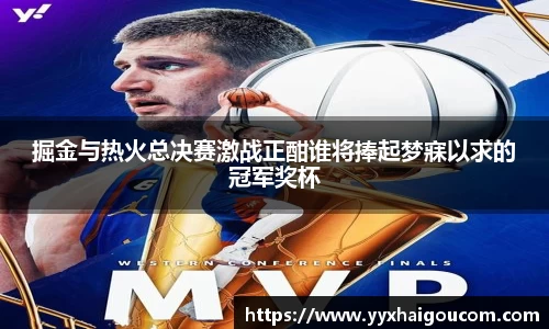掘金与热火总决赛激战正酣谁将捧起梦寐以求的冠军奖杯