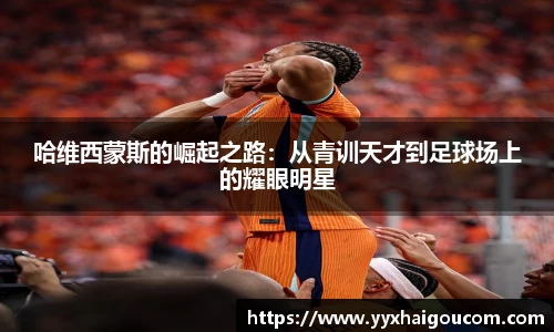 哈维西蒙斯的崛起之路：从青训天才到足球场上的耀眼明星