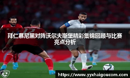 拜仁慕尼黑对阵沃尔夫斯堡精彩集锦回顾与比赛亮点分析