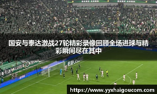 国安与泰达激战27轮精彩录像回顾全场进球与精彩瞬间尽在其中