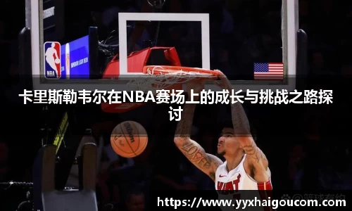 卡里斯勒韦尔在NBA赛场上的成长与挑战之路探讨