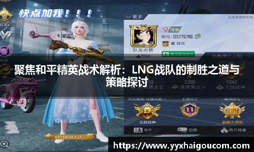聚焦和平精英战术解析：LNG战队的制胜之道与策略探讨