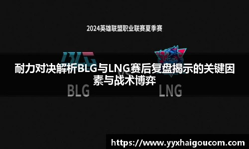 耐力对决解析BLG与LNG赛后复盘揭示的关键因素与战术博弈